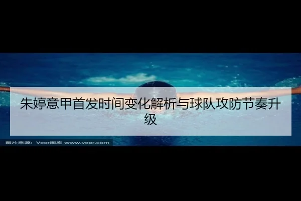 朱婷意甲首发时间变化解析与球队攻防节奏升级